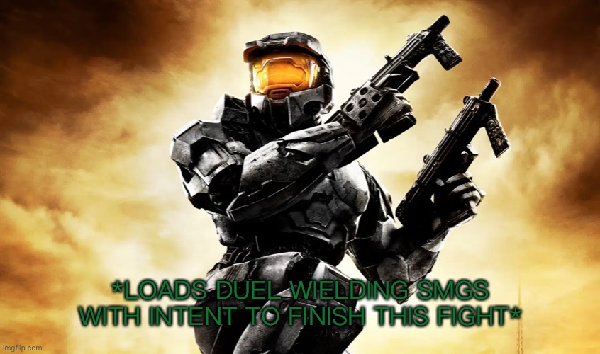 A new halo template | *LOADS DUEL WIELDING SMGS WITH INTENT TO FINISH THIS FIGHT* | image tagged in memes,halo,halo memes,halo 2 | made w/ Imgflip meme maker