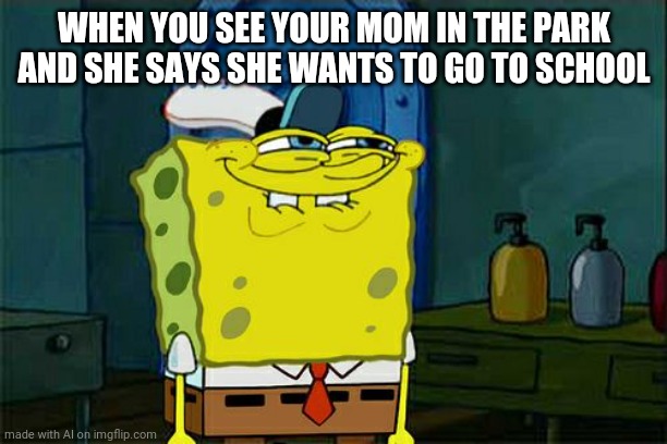 Ai meme | WHEN YOU SEE YOUR MOM IN THE PARK AND SHE SAYS SHE WANTS TO GO TO SCHOOL | image tagged in memes,don't you squidward | made w/ Imgflip meme maker
