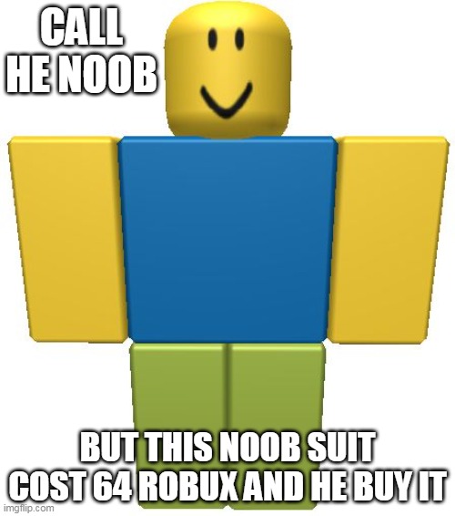 ROBLOX Noob | CALL HE NOOB; BUT THIS NOOB SUIT COST 64 ROBUX AND HE BUY IT | image tagged in roblox noob | made w/ Imgflip meme maker