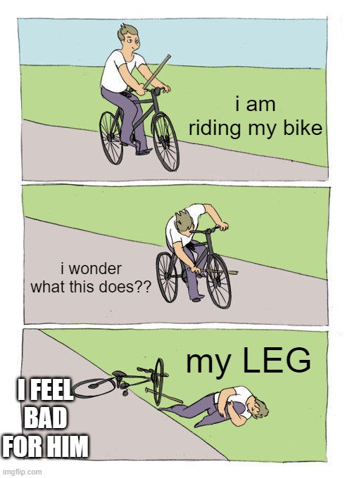 caveman act part 2 | i am riding my bike; i wonder what this does?? my LEG; I FEEL BAD FOR HIM | image tagged in memes,bike fall | made w/ Imgflip meme maker