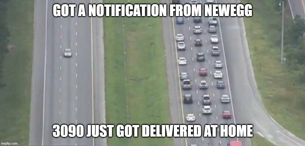 Highway evacuation | GOT A NOTIFICATION FROM NEWEGG; 3090 JUST GOT DELIVERED AT HOME | image tagged in highway evacuation | made w/ Imgflip meme maker