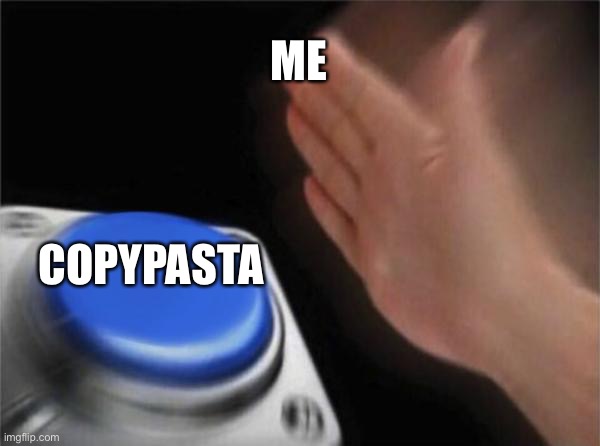 Blank Nut Button | ME; COPYPASTA | image tagged in memes,blank nut button | made w/ Imgflip meme maker