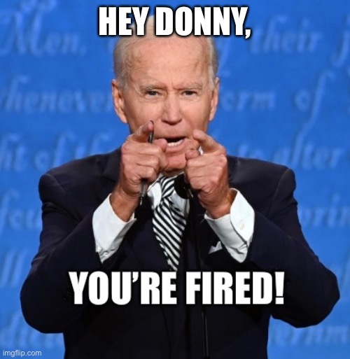 Biden Fires Trump - Imgflip