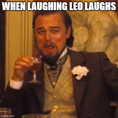 Laughing Leo | WHEN LAUGHING LEO LAUGHS | image tagged in memes,laughing leo | made w/ Imgflip meme maker