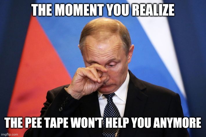 THE MOMENT YOU REALIZE; THE PEE TAPE WON'T HELP YOU ANYMORE | image tagged in putin trump | made w/ Imgflip meme maker