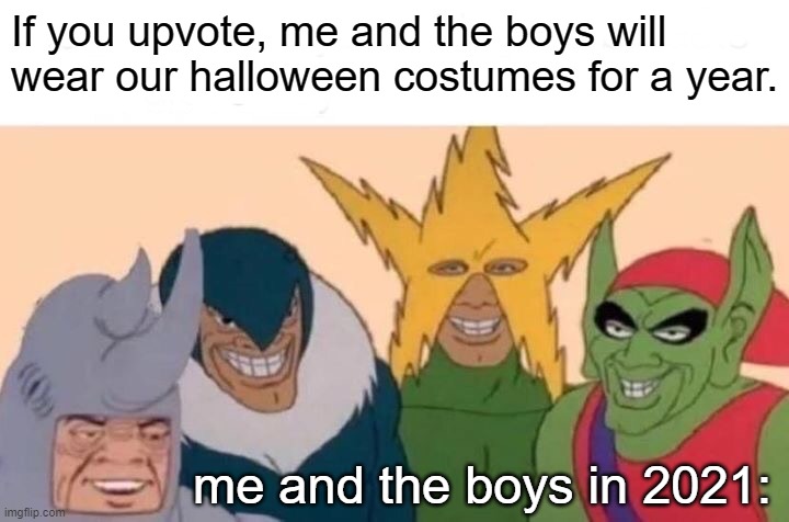 Me and the Boys after Halloween | If you upvote, me and the boys will wear our halloween costumes for a year. me and the boys in 2021: | image tagged in memes,me and the boys | made w/ Imgflip meme maker