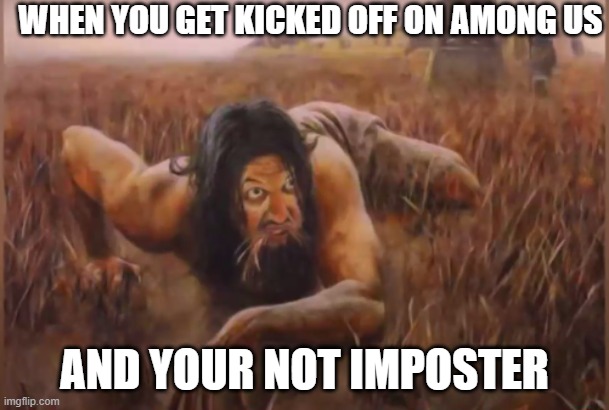 Yo its tru tho | WHEN YOU GET KICKED OFF ON AMONG US; AND YOUR NOT IMPOSTER | image tagged in funny | made w/ Imgflip meme maker