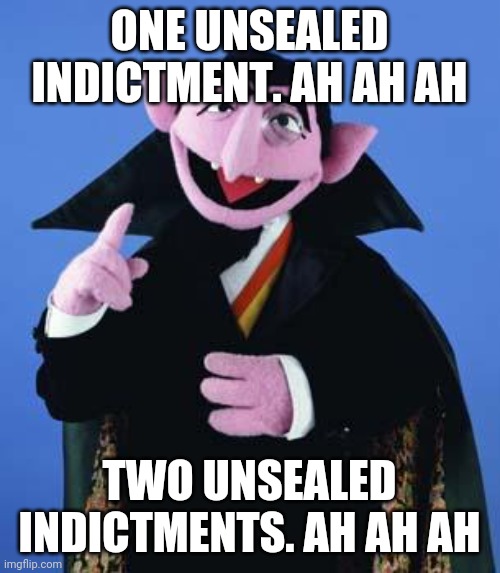 The Count | ONE UNSEALED INDICTMENT. AH AH AH; TWO UNSEALED INDICTMENTS. AH AH AH | image tagged in the count | made w/ Imgflip meme maker
