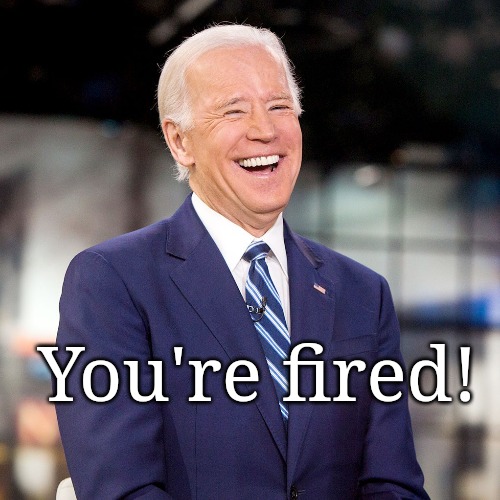 You're fired | You're fired! | image tagged in smilin biden,political meme,funny | made w/ Imgflip meme maker