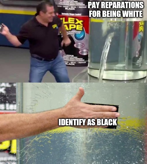 PAY REPARATIONS FOR BEING WHITE IDENTIFY AS BLACK | image tagged in flex tape | made w/ Imgflip meme maker
