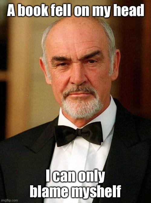 sean connery | A book fell on my head; I can only blame myshelf | image tagged in sean connery | made w/ Imgflip meme maker