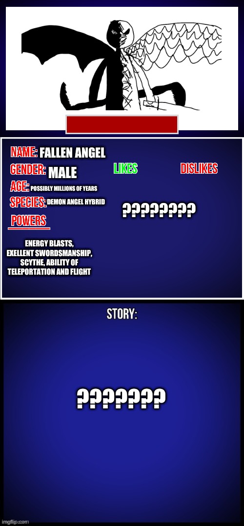 OC Full Showcase | FALLEN ANGEL; MALE; ???????? POSSIBLY MILLIONS OF YEARS; DEMON ANGEL HYBRID; ENERGY BLASTS, EXELLENT SWORDSMANSHIP, SCYTHE, ABILITY OF TELEPORTATION AND FLIGHT; ??????? | image tagged in oc full showcase | made w/ Imgflip meme maker