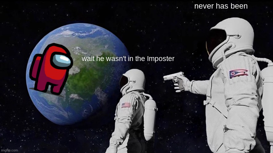 Always Has Been | never has been; wait he wasn't in the Imposter | image tagged in memes,always has been | made w/ Imgflip meme maker