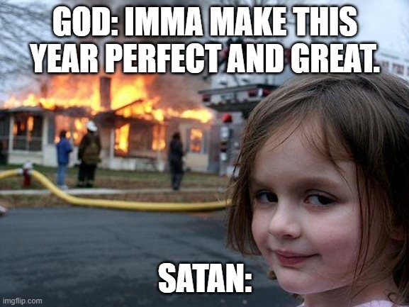 Disaster Girl Meme | GOD: IMMA MAKE THIS YEAR PERFECT AND GREAT. SATAN: | image tagged in memes,disaster girl | made w/ Imgflip meme maker