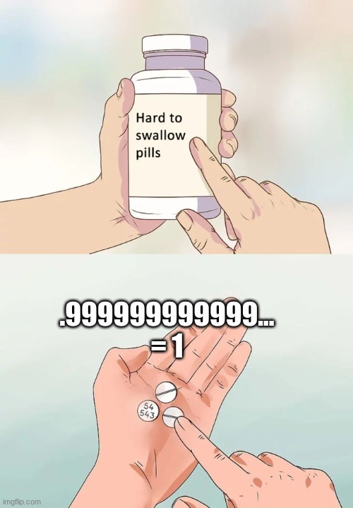 Hard To Swallow Pills | .999999999999… = 1 | image tagged in memes,hard to swallow pills | made w/ Imgflip meme maker