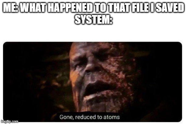 Gone gone gone | ME: WHAT HAPPENED TO THAT FILE I SAVED
SYSTEM: | image tagged in gone reduced to atoms | made w/ Imgflip meme maker