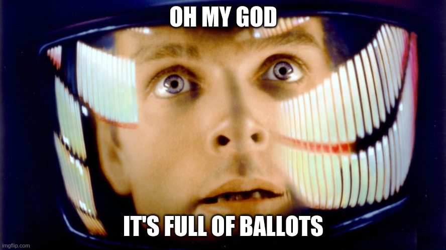 2001 Space Odyssey OMG it's full of stars | OH MY GOD; IT'S FULL OF BALLOTS | image tagged in 2001 space odyssey omg it's full of stars | made w/ Imgflip meme maker