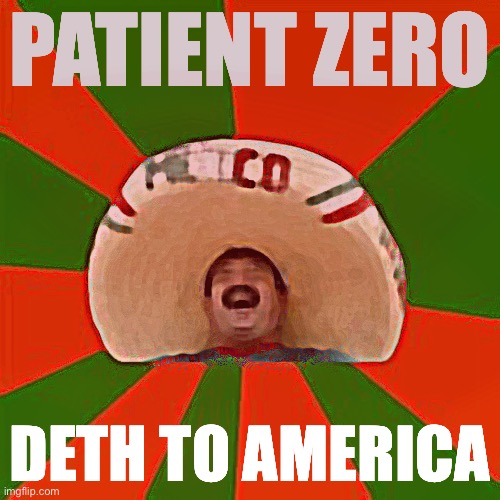 covid from a mexi wuhan lab | PATIENT ZERO; DETH TO AMERICA | image tagged in succesful mexican,the purge,purge,covid-19,coronavirus,covid 19 | made w/ Imgflip meme maker