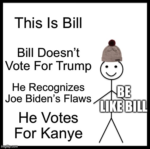 Don’t Vote Trump | This Is Bill; Bill Doesn’t Vote For Trump; He Recognizes Joe Biden’s Flaws; BE LIKE BILL; He Votes For Kanye | image tagged in memes,be like bill | made w/ Imgflip meme maker