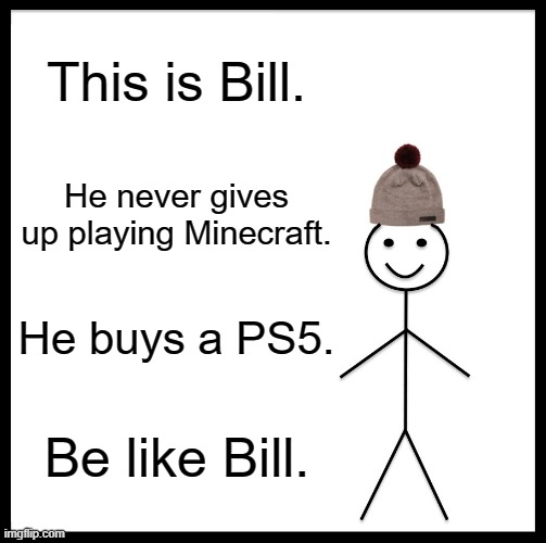 Be Like Bill | This is Bill. He never gives up playing Minecraft. He buys a PS5. Be like Bill. | image tagged in memes,be like bill | made w/ Imgflip meme maker