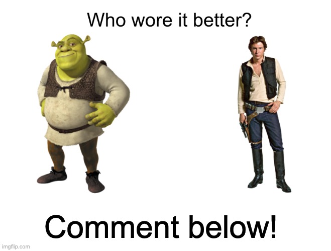 Han Solo vs. Shrek | Comment below! | image tagged in shrek,star wars,han solo,who wore it better | made w/ Imgflip meme maker