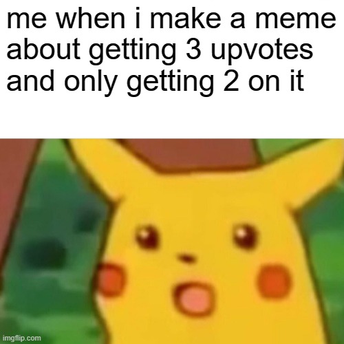 how does this work for other people | me when i make a meme about getting 3 upvotes and only getting 2 on it | image tagged in memes,surprised pikachu | made w/ Imgflip meme maker