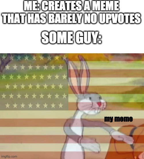 c a p i t a l i s m |  ME: CREATES A MEME THAT HAS BARELY NO UPVOTES; SOME GUY:; my meme | image tagged in capitalist bugs bunny,dont repost,capitalism time,dont repost any memes,so many tags,other tag | made w/ Imgflip meme maker