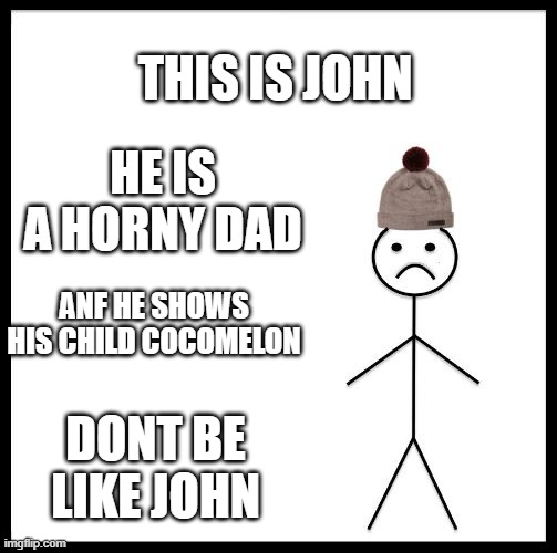 Don't Be Like Bill | THIS IS JOHN; HE IS A HORNY DAD; ANF HE SHOWS HIS CHILD COCOMELON; DONT BE LIKE JOHN | image tagged in don't be like bill | made w/ Imgflip meme maker