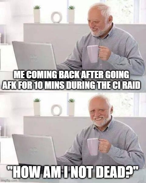 this was a weird experience | ME COMING BACK AFTER GOING AFK FOR 10 MINS DURING THE CI RAID; "HOW AM I NOT DEAD?" | image tagged in memes,hide the pain harold | made w/ Imgflip meme maker