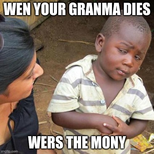 meamer sheep | WEN YOUR GRANMA DIES; WERS THE MONY | image tagged in memes,third world skeptical kid | made w/ Imgflip meme maker