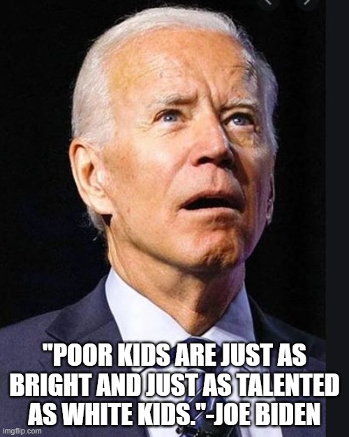 Confused Biden | "POOR KIDS ARE JUST AS BRIGHT AND JUST AS TALENTED AS WHITE KIDS."-JOE BIDEN | image tagged in confused biden | made w/ Imgflip meme maker