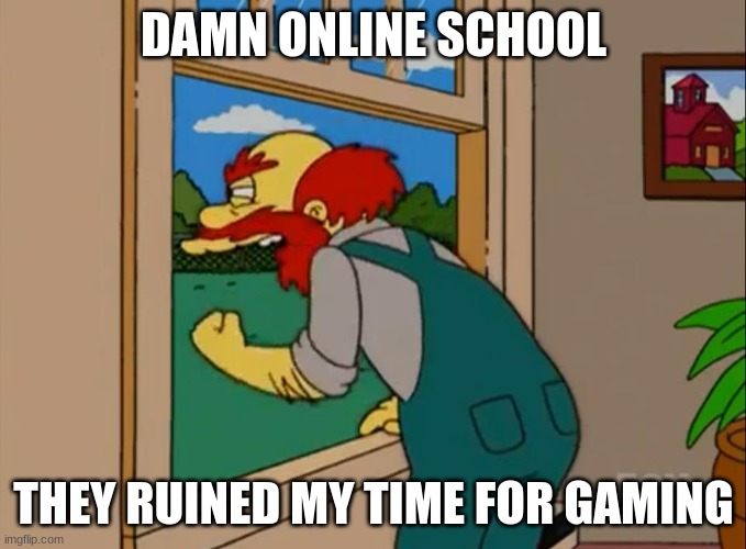 Argh! Damn Scots! They ruined Scotland! | DAMN ONLINE SCHOOL; THEY RUINED MY TIME FOR GAMING | image tagged in argh damn scots they ruined scotland,funny,memes,online school | made w/ Imgflip meme maker