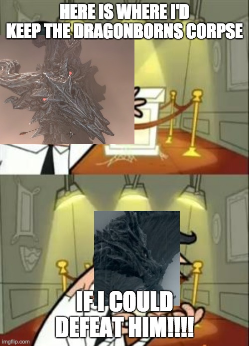 Sorry, Ald...but he's better then you. | HERE IS WHERE I'D KEEP THE DRAGONBORNS CORPSE; IF I COULD DEFEAT HIM!!!! | image tagged in memes,this is where i'd put my trophy if i had one,skyrim,dragons | made w/ Imgflip meme maker