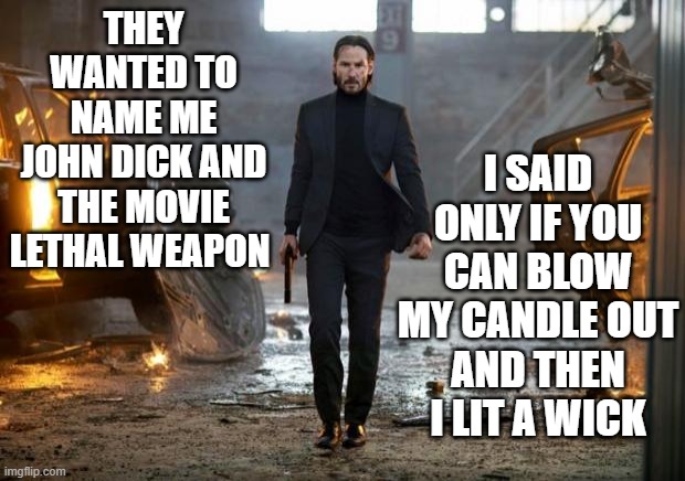 John Wick FYC | I SAID ONLY IF YOU CAN BLOW MY CANDLE OUT
AND THEN I LIT A WICK; THEY WANTED TO NAME ME
JOHN DICK AND THE MOVIE LETHAL WEAPON | image tagged in john wick fyc,funny,funny memes,seriously | made w/ Imgflip meme maker