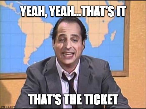 YEAH, YEAH...THAT'S IT; THAT'S THE TICKET | made w/ Imgflip meme maker