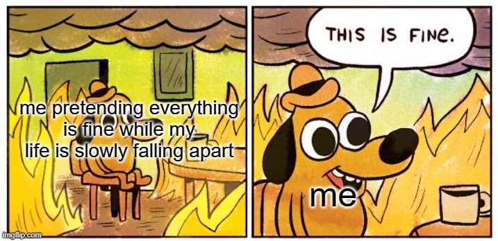 This Is Fine Meme | me pretending everything is fine while my life is slowly falling apart; me | image tagged in memes,this is fine | made w/ Imgflip meme maker