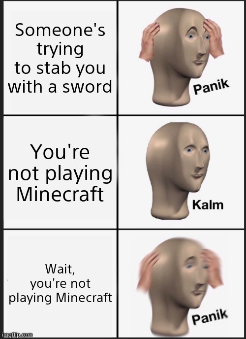 Panik Kalm Panik | Someone's trying to stab you with a sword; You're not playing Minecraft; Wait, you're not playing Minecraft | image tagged in memes,panik kalm panik | made w/ Imgflip meme maker