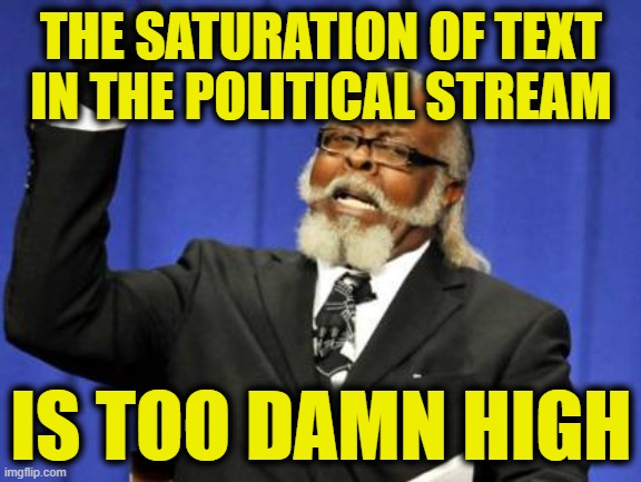 Too Damn High | THE SATURATION OF TEXT IN THE POLITICAL STREAM; IS TOO DAMN HIGH | image tagged in memes,too damn high | made w/ Imgflip meme maker