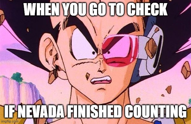 Politics |  WHEN YOU GO TO CHECK; IF NEVADA FINISHED COUNTING | image tagged in dbz power level | made w/ Imgflip meme maker