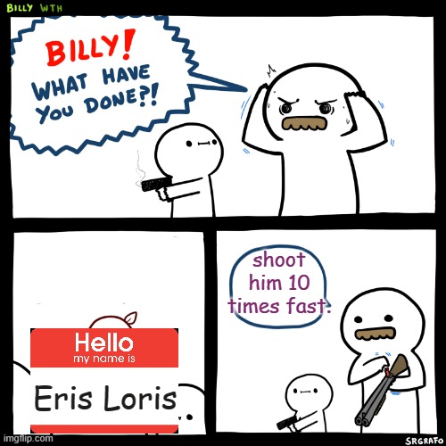 Let's Have A Holiday For Billy | shoot him 10 times fast. Eris Loris | image tagged in billy what have you done,pistol,shotgun,shooting,eris loris | made w/ Imgflip meme maker
