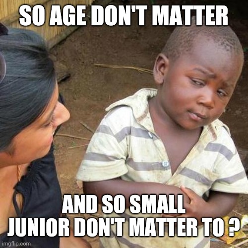 Third World Skeptical Kid | SO AGE DON'T MATTER; AND SO SMALL JUNIOR DON'T MATTER TO ? | image tagged in memes,third world skeptical kid | made w/ Imgflip meme maker
