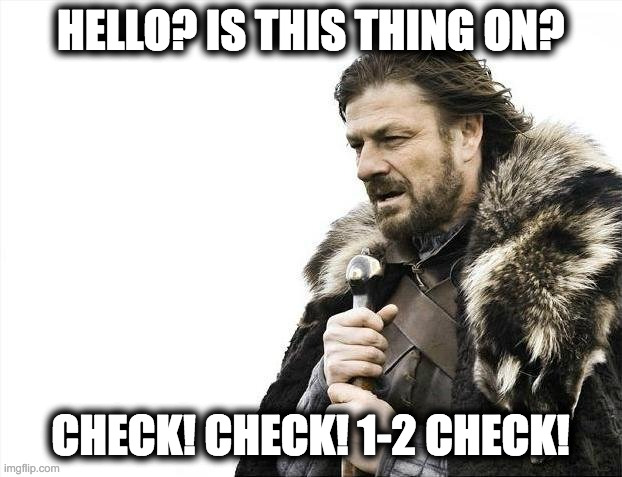 Mic Trouble | HELLO? IS THIS THING ON? CHECK! CHECK! 1-2 CHECK! | image tagged in memes,brace yourselves x is coming,rock adn roll,rockstar,stage,lord of the rings | made w/ Imgflip meme maker