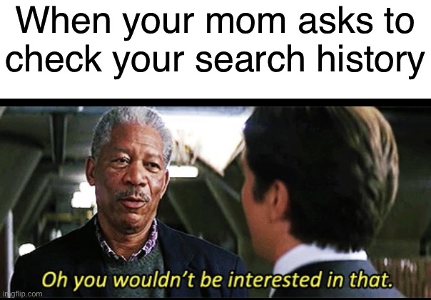 PANIK | When your mom asks to check your search history | image tagged in blank white template,oh you wouldn t be interested in that,funny,memes,batman | made w/ Imgflip meme maker