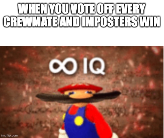 Infinite IQ | WHEN YOU VOTE OFF EVERY CREWMATE AND IMPOSTERS WIN | image tagged in infinite iq | made w/ Imgflip meme maker