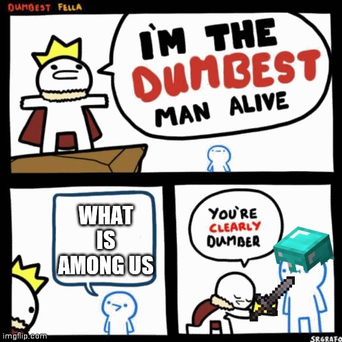 I'm the dumbest man alive | WHAT IS AMONG US | image tagged in i'm the dumbest man alive | made w/ Imgflip meme maker