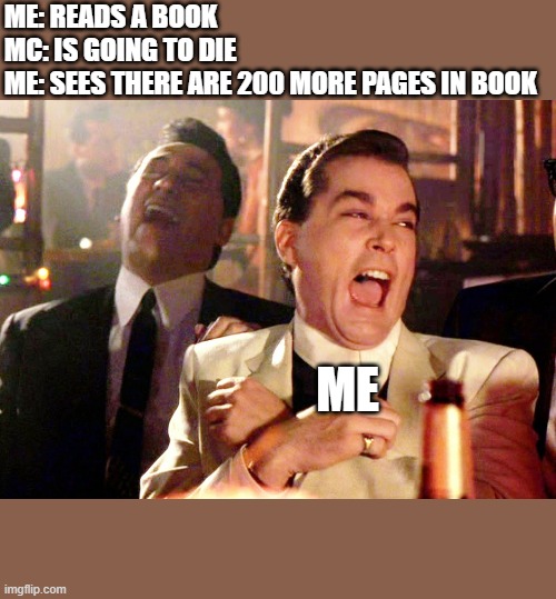 MC: main character | ME: READS A BOOK
MC: IS GOING TO DIE
ME: SEES THERE ARE 200 MORE PAGES IN BOOK; ME | image tagged in memes,good fellas hilarious | made w/ Imgflip meme maker