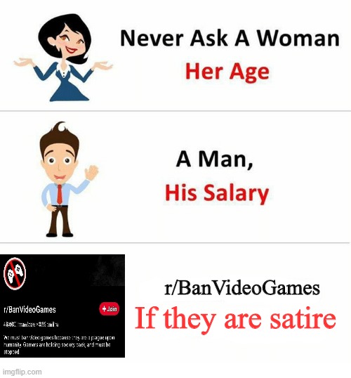 Never Ask a Woman Her Age | r/BanVideoGames; If they are satire | image tagged in never ask a woman her age | made w/ Imgflip meme maker
