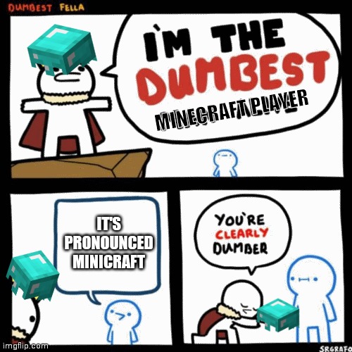 Dumb | MINECRAFT PLAYER; IT'S PRONOUNCED MINICRAFT | image tagged in i'm the dumbest man alive | made w/ Imgflip meme maker