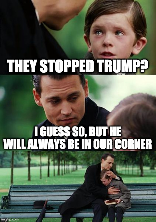 Robbed | THEY STOPPED TRUMP? I GUESS SO, BUT HE WILL ALWAYS BE IN OUR CORNER | image tagged in memes,finding neverland,trump,election,biden,vote count | made w/ Imgflip meme maker