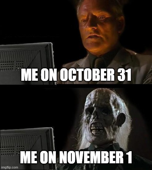 I'll Just Wait Here Meme | ME ON OCTOBER 31; ME ON NOVEMBER 1 | image tagged in memes,i'll just wait here | made w/ Imgflip meme maker